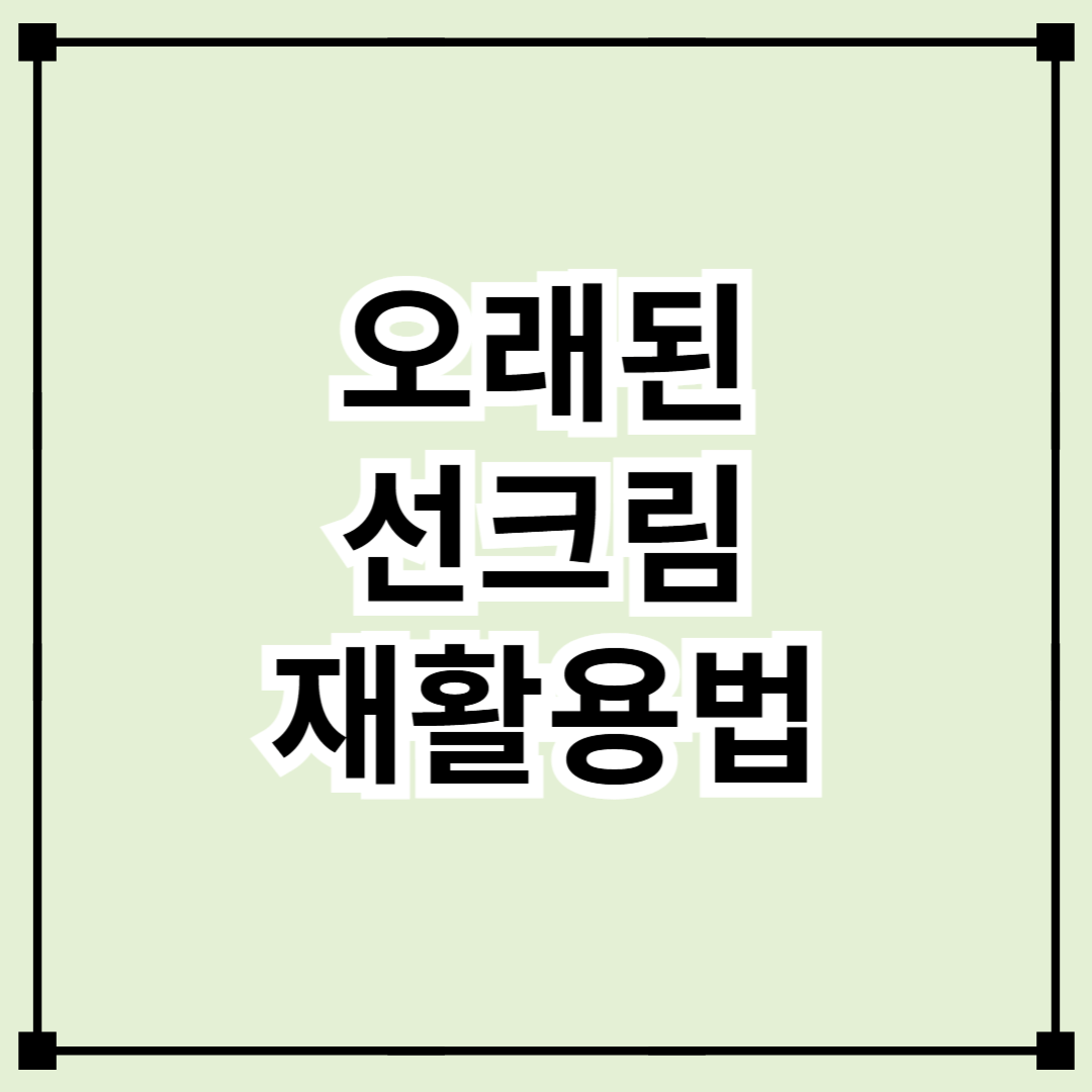 오래된 선크림, 그냥 버리긴 아깝다! 생활 꿀팁 7가지