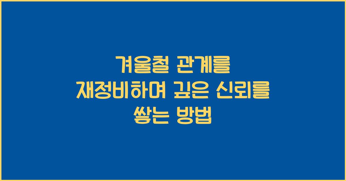 겨울철 관계를 재정비하며 깊은 신뢰를 쌓는 방법