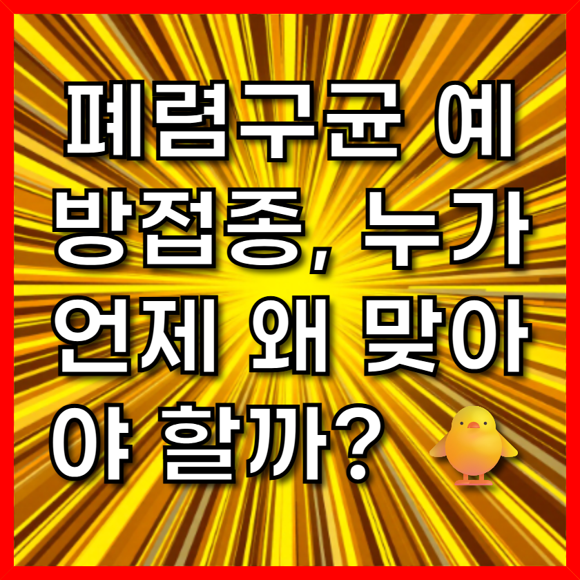 폐렴구균 예방접종, 누가 언제 왜 맞아야 할까? 🐥