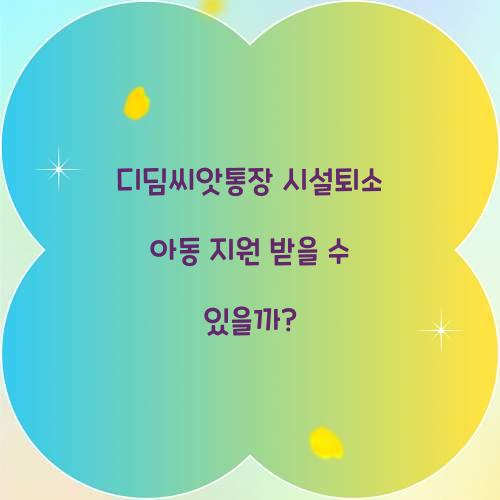 디딤씨앗통장 시설퇴소 아동 지원 가능 여부