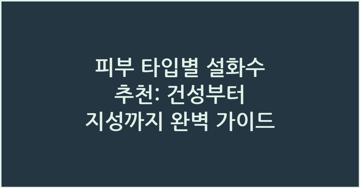 피부 타입별 설화수 추천: 건성부터 지성까지