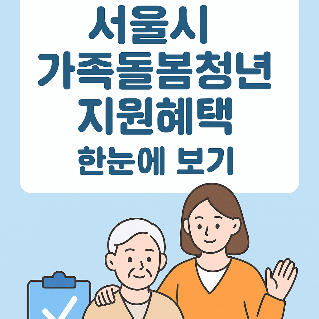 “서울시 가족돌봄청년 지원|생활비, 주거비, 병원비까지 받을 수 있는 복지정책, 누가, 어떻게, 무엇을 받을 수 있을까?”