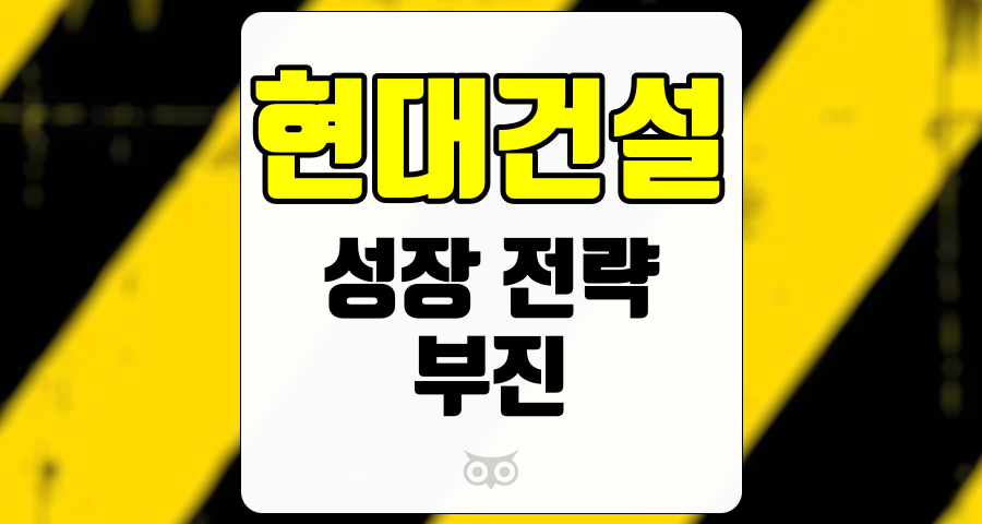 현대건설, 부진을 극복하기 위한 현대건설의 성장 전략