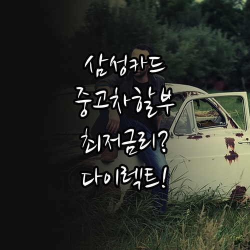 삼성카드 중고차 할부 금리 및 다이렉..