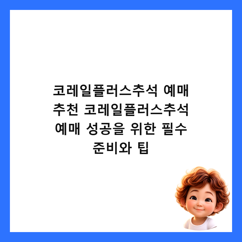 코레일플러스추석 예매 추천 코레일플러스추석 예매 성공을 위한 필수 준비와 팁 썸네일