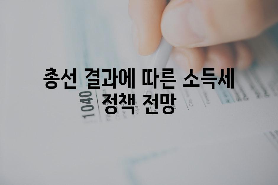 총선 결과에 따른 소득세 정책 전망