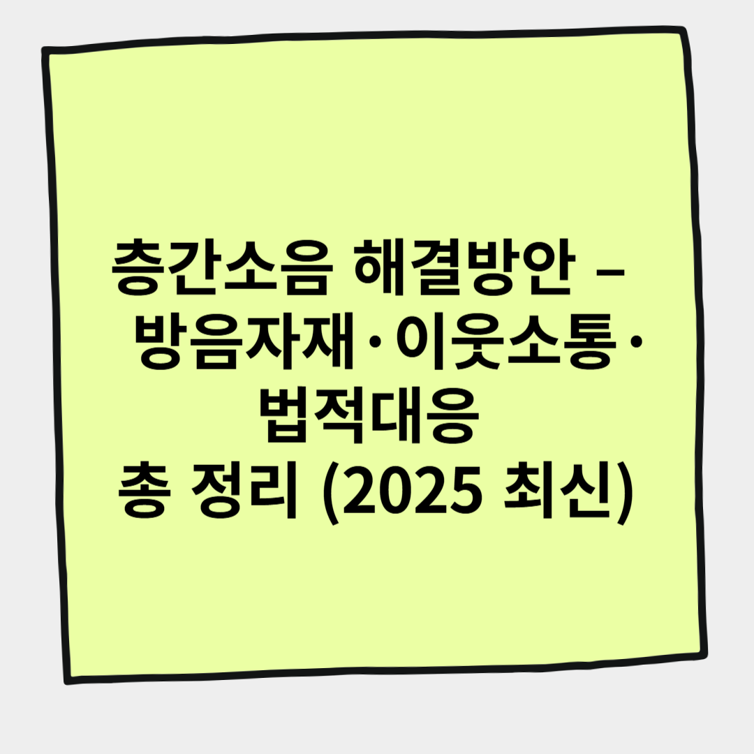 층간소음 해결방안 &ndash; 방음자재&middot;이웃소통&middot;법적대응 총 정리 (2025 최신)