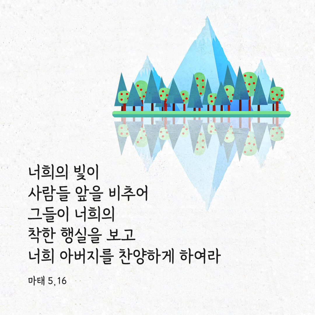 너희의 빛이 사람들 앞을 비추어 그들이 너희의 착한 행실을 보고 너희 아버지를 찬양하게 하여라. (마태 5,16)