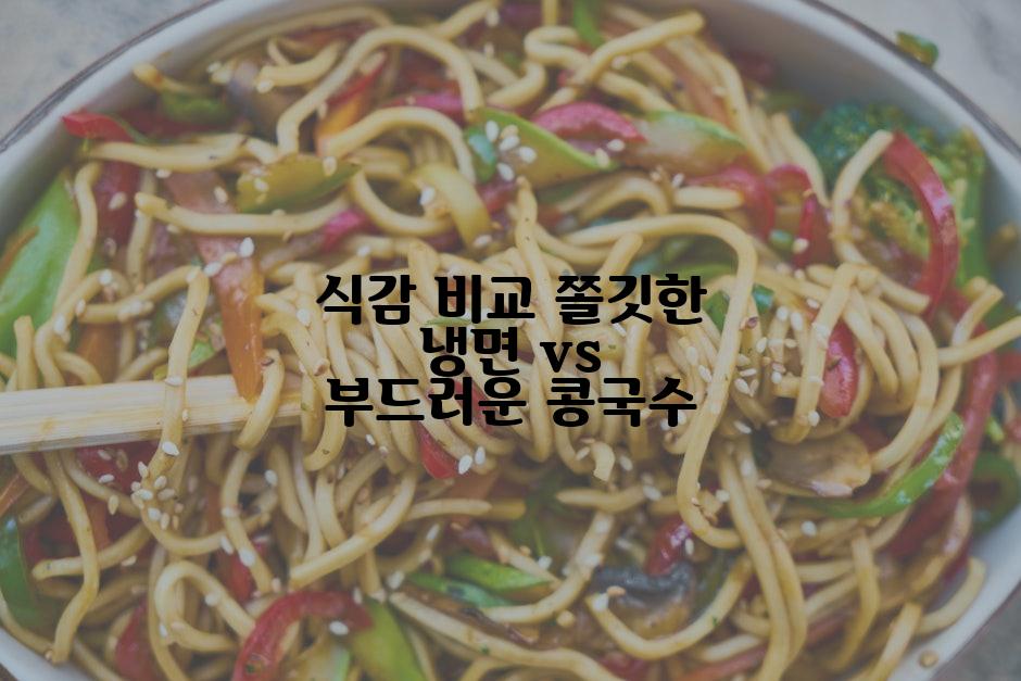 식감 비교 쫄깃한 냉면 vs 부드러운 콩국수