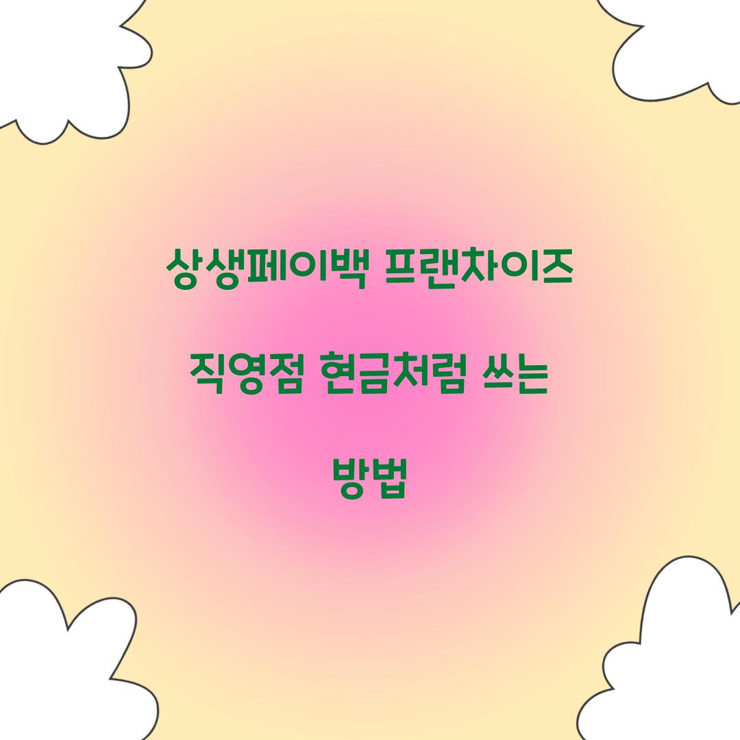 상생페이백 프랜차이즈 직영점 현금처럼 쓰는 방법