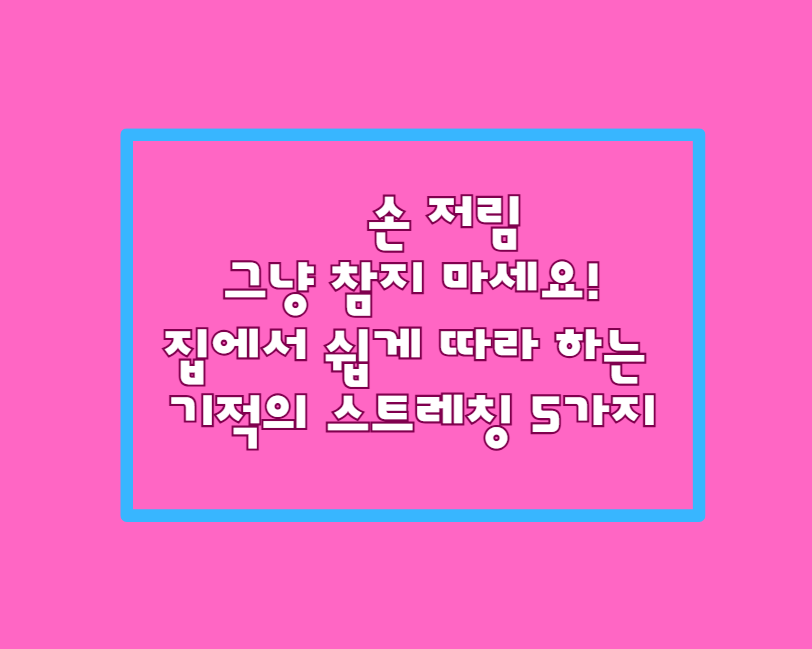 손 저림, 그냥 두면 큰일나요! 40대 주부가 추천하는 기적의 스트레칭 5가지