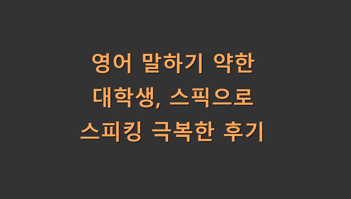 영어 말하기 약한 대학생, 스픽으로 스피킹 극복한 후기