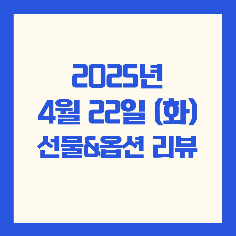 2025년 4월 22일 ❘ 선물 &amp; 옵션 시장 리뷰 혼조된 수급 속 상승 마감&hellip; 외국인 매도, 기관 방어