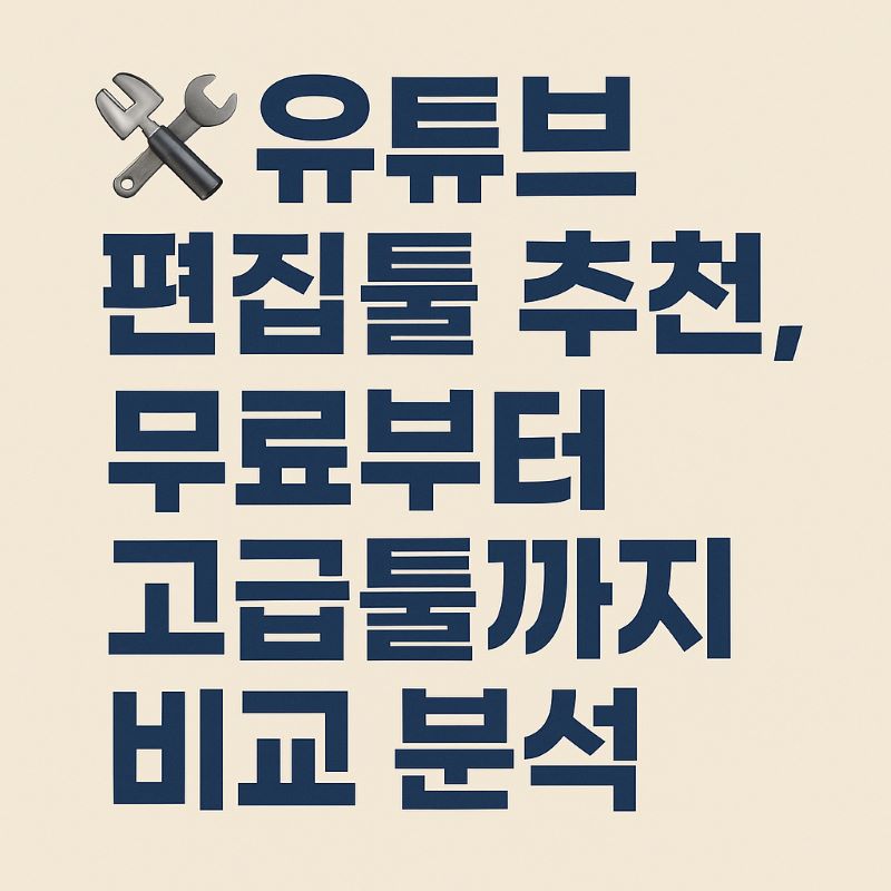 유튜브 편집툴 추천 – 무료부터 고급툴까지 비교 분석