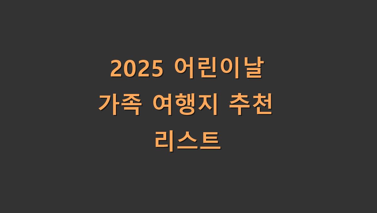 2025 어린이날 가족 여행지 추천 리스트