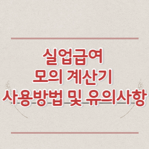 실업급여 모의 계산기 사용방법 및 유의사항