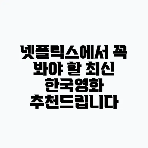 넷플릭스에서 꼭 봐야 할 최신 한국영화 추천드립니다