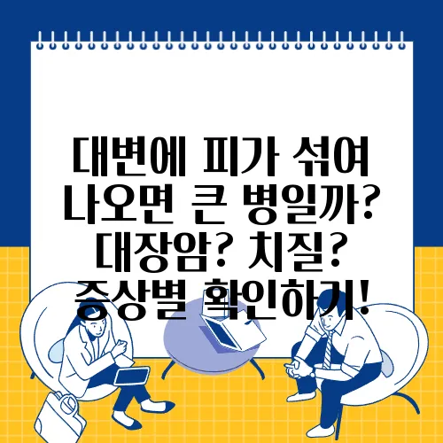 대변에 피가 섞여 나오면 큰 병일까? 대장암? 치질? 증상별 확인하기!
