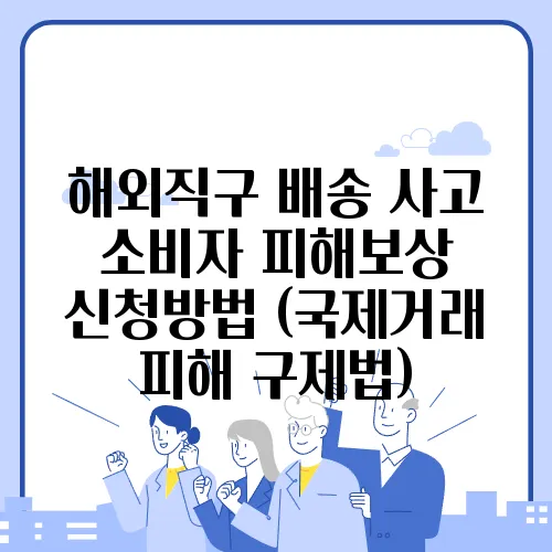 해외직구 배송 사고 소비자 피해보상 신청방법 (국제거래 피해 구제법)