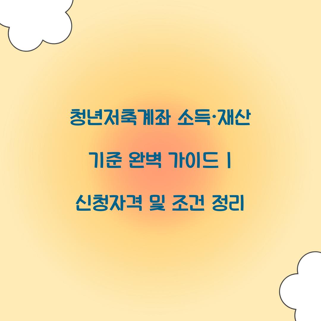 청년저축계좌 소득·재산 기준 완벽 가이드