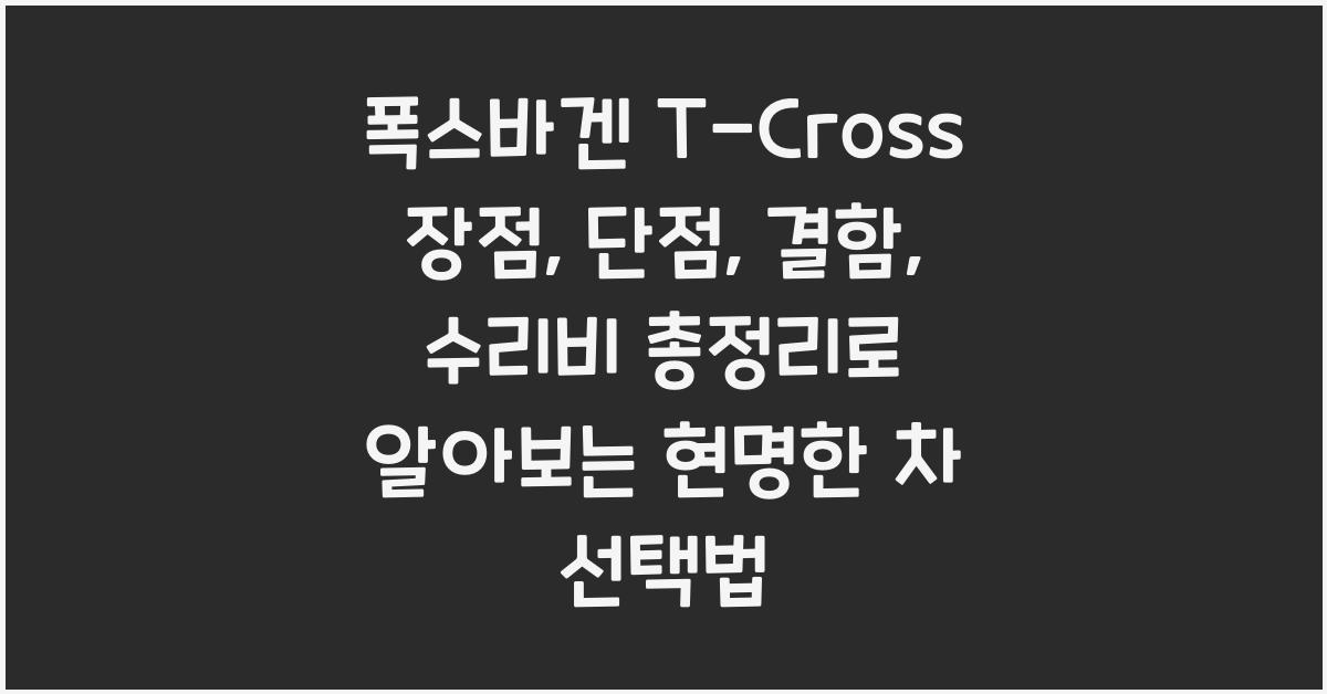 폭스바겐 T-Cross 장점, 단점, 결함, 수리비 총정리