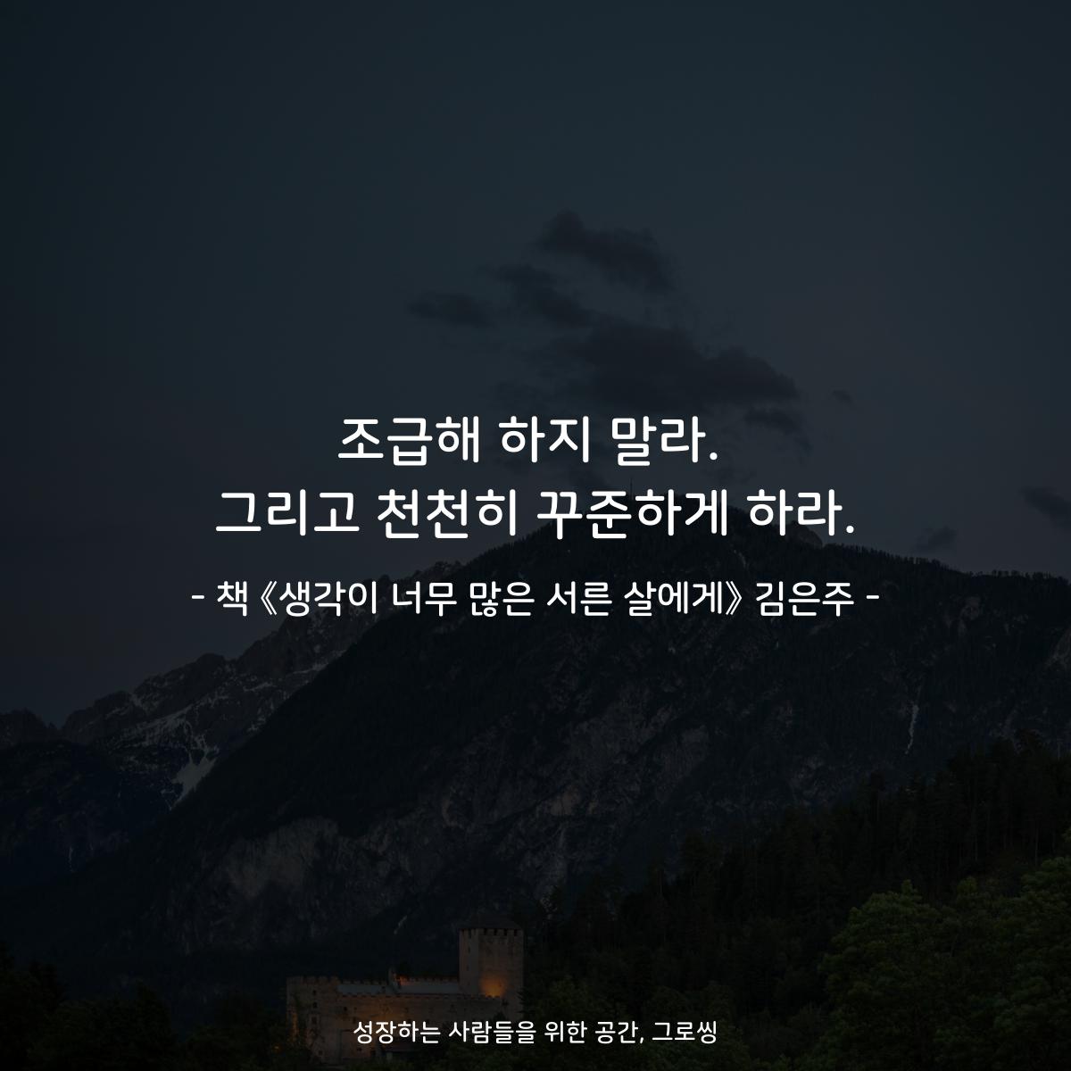 조급해 하지 말라.
그리고 천천히 꾸준하게 하라.