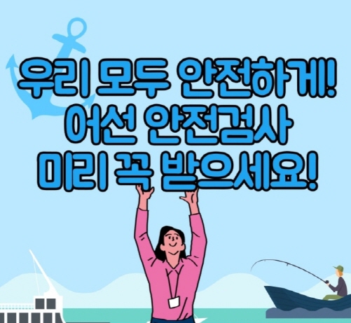 우리 모두 안전하게 어선 안전검사 받으세요