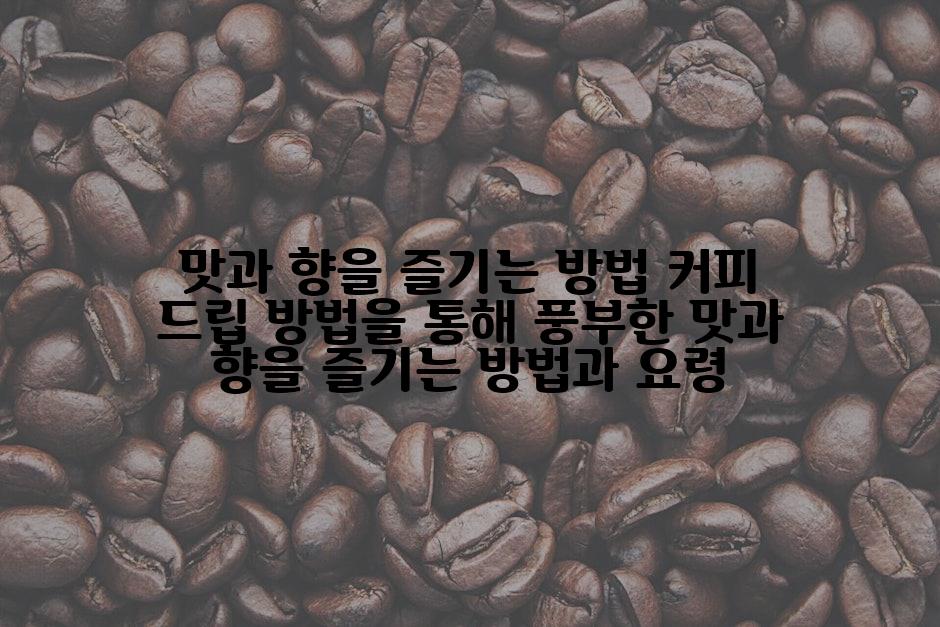 맛과 향을 즐기는 방법 커피 드립 방법을 통해 풍부한 맛과 향을 즐기는 방법과 요령