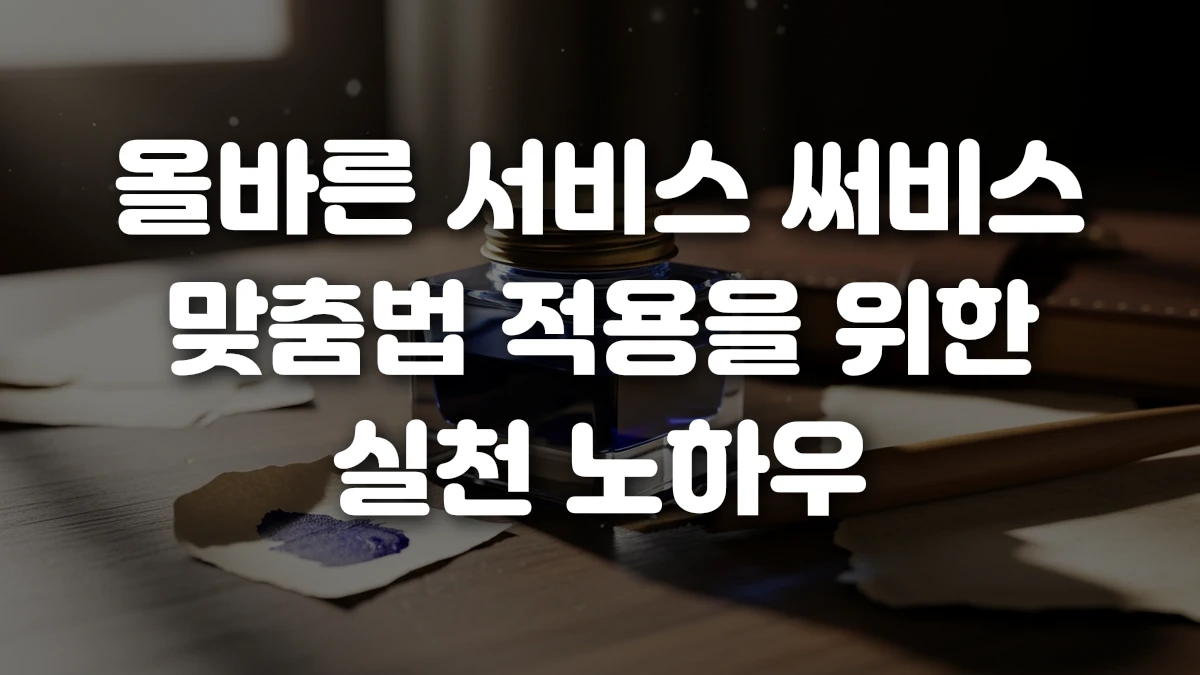 올바른 서비스 써비스 맞춤법 적용을 위한 실천 노하우