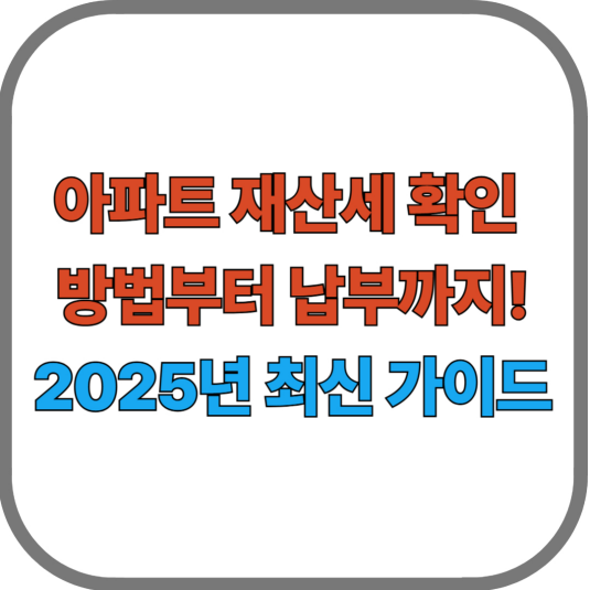 아파트 재산세 확인 방법부터 납부까지! 2025년 최신 가이드