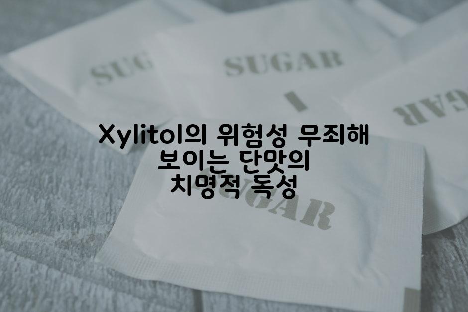 Xylitol의 위험성 무죄해 보이는 단맛의 치명적 독성