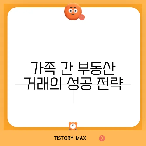 가족 간 부동산 거래의 성공 전략