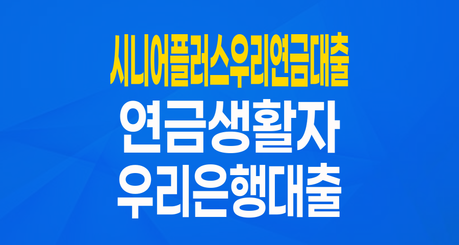 우리은행 시니어플러스 우리 연금대출: 연금생활자를 위한 든든한 생활자금 솔루션