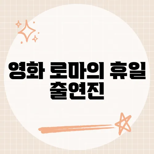 영화 로마의 휴일 출연진, 그들의 비하인드 스토리를 알고 계신가요?​