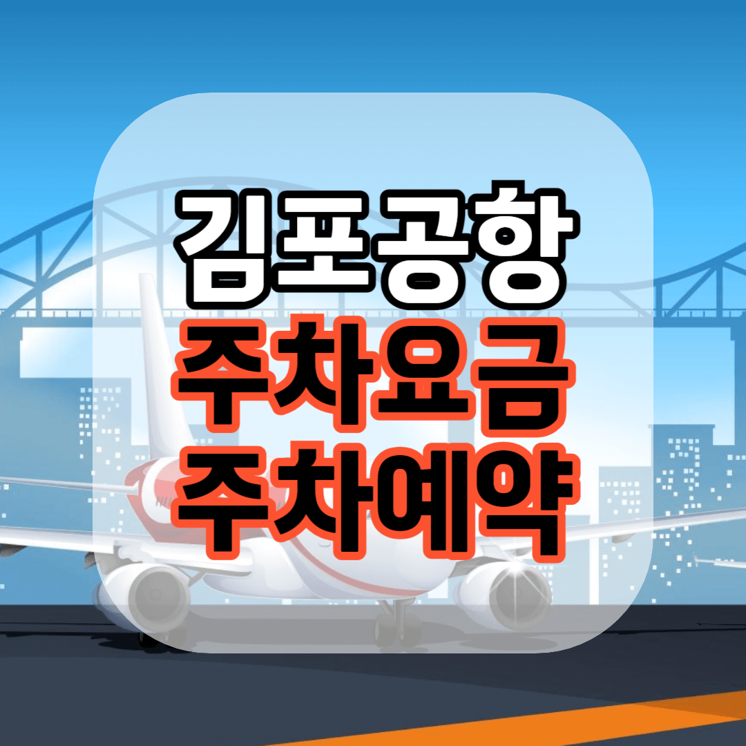 김포 공항 주차장 요금 김포 공항 주차 예약(예약 안하고 주차 꿀팁)