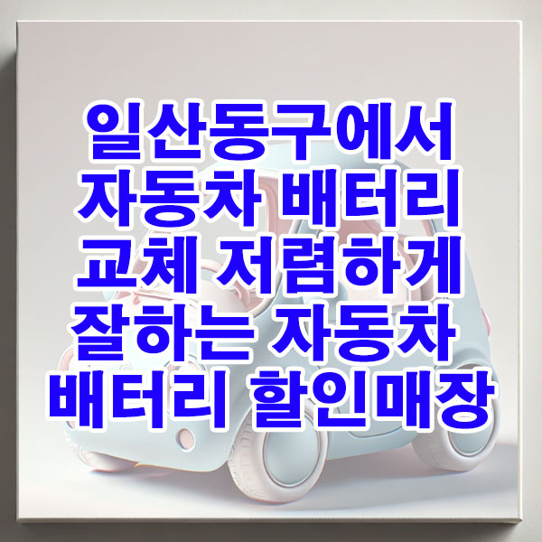 일산동구에서 자동차 배터리 교체 저렴하게 잘하는 자동차 배터리 할인매장
