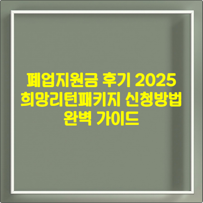 폐업지원금 후기 2025 ❘ 희망리턴패키지 신청방법 완벽 가이드 (장단점 총정리)