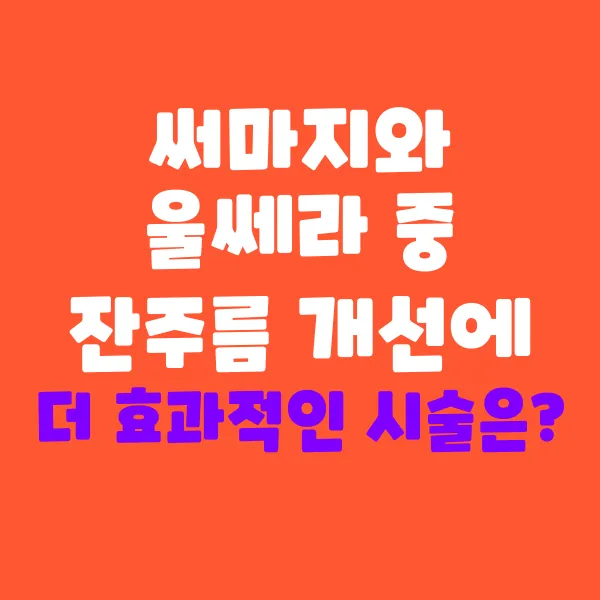 써마지와 울쎄라 중 잔주름에 더 효과적인 시술은