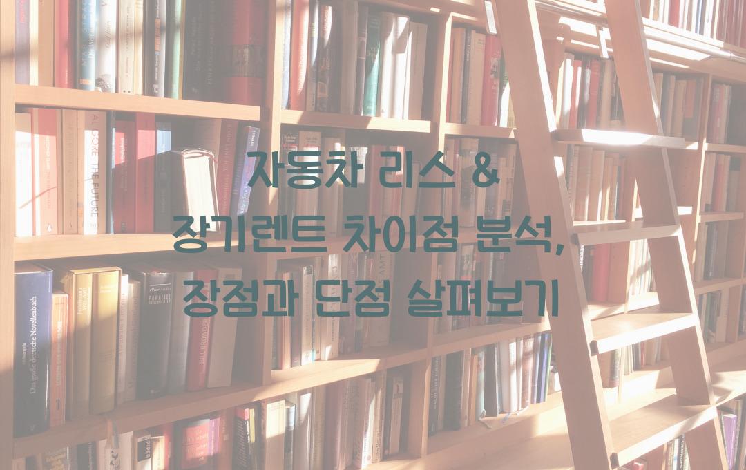 자동차 리스 & 장기렌트 차이점 비교 (장점 & 단점 분석)