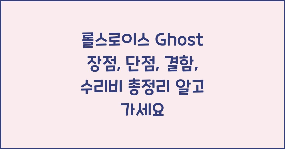 롤스로이스 Ghost 장점, 단점, 결함, 수리비 총정리