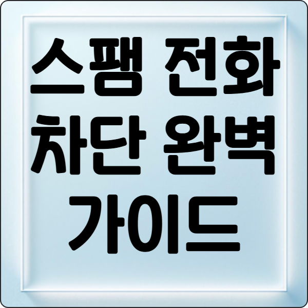 스팸- 전화- 차단 -완벽 -가이드