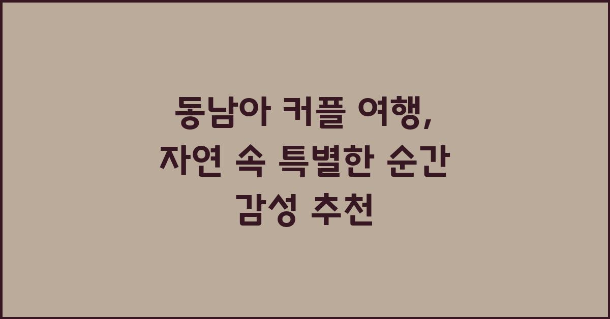 동남아 커플 여행: 자연과 함께하는 순간