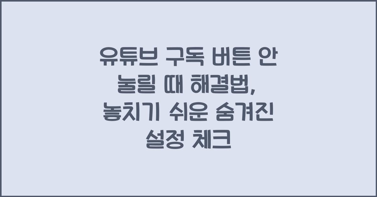 유튜브 구독 버튼 안눌릴 때 해결법, 숨겨진 설정 체크