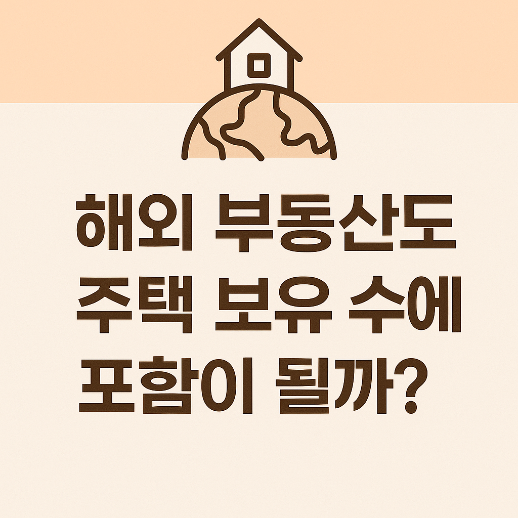 해외 부동산이 주택 보유 수에 포함되는지 여부와 영향