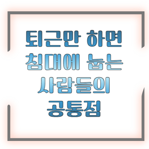 퇴근만 하면 침대에 눕는 사람들의 공통점