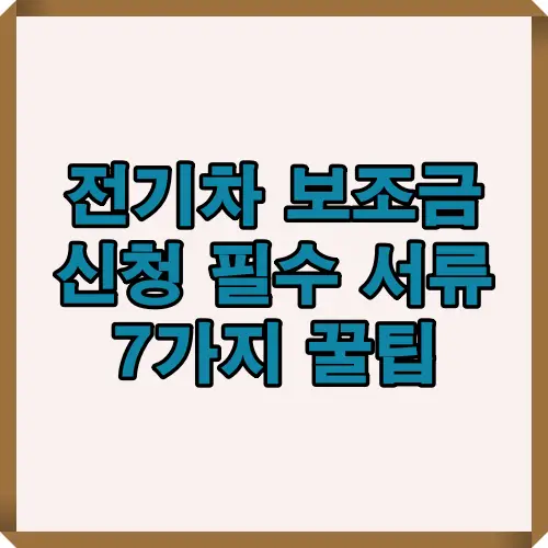 2025년 전기차 보조금 신청 시 반드시 준비해야 하는 서류 7가지와 신청 절차, 유의사항을 한눈에 볼 수 있는 이미지 설명