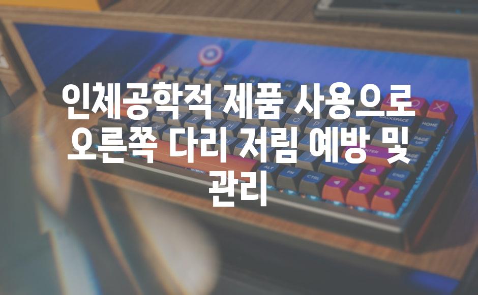 인체공학적 제품 사용으로 오른쪽 다리 저림 예방 및 관리