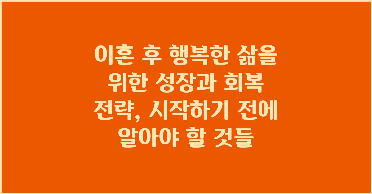 이혼 후 행복한 삶을 위한 성장과 회복 전략