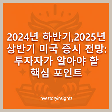 2024년 하반기 - 2025년 상반기 미국 증시 전망: 투자자가 알아야 할 핵심 포인트