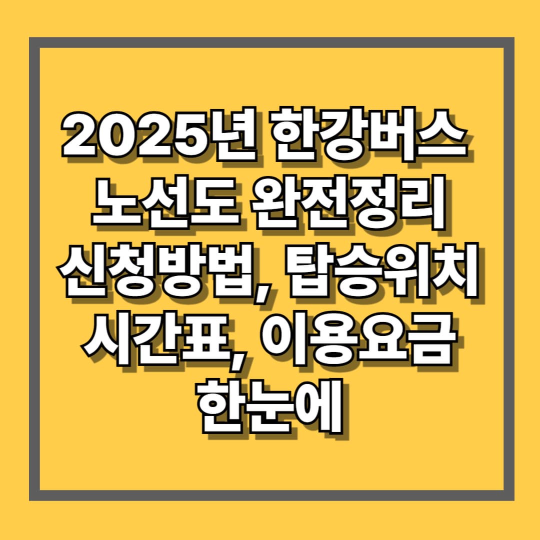 2025년 한강버스 노선도 완전정리 신청방법 탑승위치 시간표 이용요금 한눈에